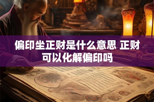 偏印坐正财是什么意思 正财可以化解偏印吗 偏印坐正财是什么意思 正财可以化解偏印吗