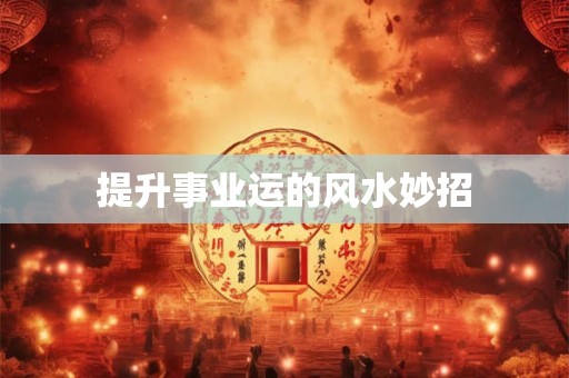 提升事业运的风水妙招 提升事业运的风水妙招