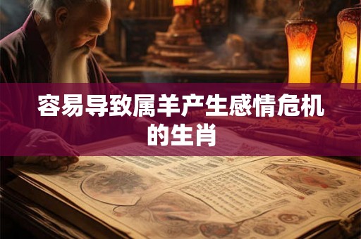容易导致属羊产生感情危机的生肖 容易导致属羊产生感情危机的生肖