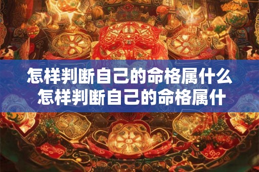 怎样判断自己的命格属什么 怎样判断自己的命格属什么生肖 怎样判断自己的命格属什么 怎样判断自己的命格属什么生肖