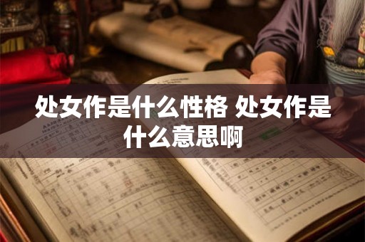 处女作是什么性格 处女作是什么意思啊 处女作是什么性格 处女作是什么意思啊