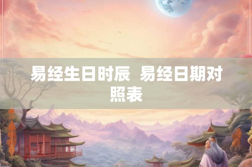 易经生日时辰  易经日期对照表