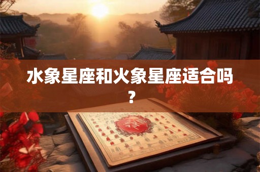 水象星座和火象星座适合吗？