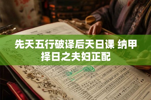 先天五行破译后天日课 纳甲择日之夫妇正配