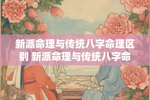 新派命理与传统八字命理区别 新派命理与传统八字命理区别大吗