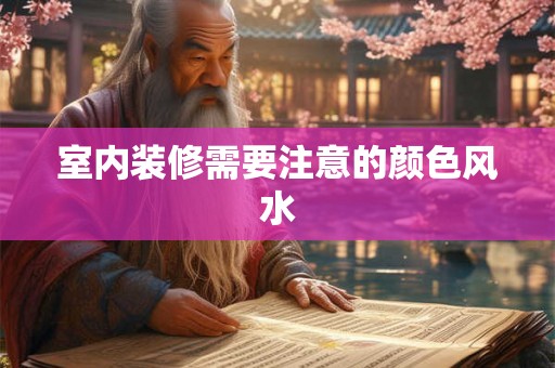 室内装修需要注意的颜色风水 室内装修需要注意的颜色风水
