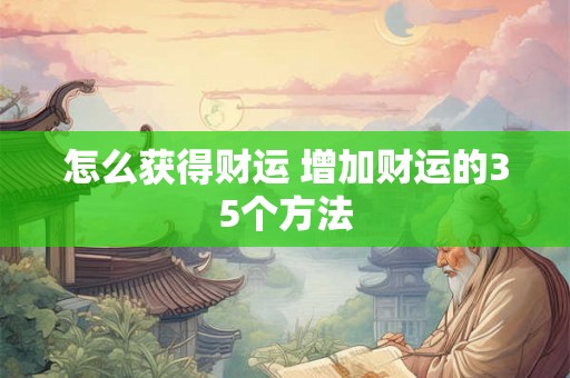 怎么获得财运 增加财运的35个方法 怎么获得财运 增加财运的35个方法
