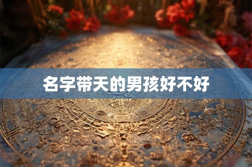 名字带天的男孩好不好 名字带天的男孩好不好