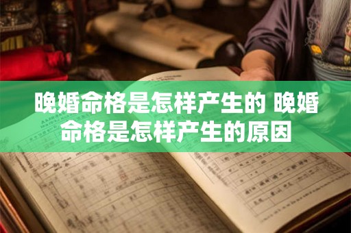 晚婚命格是怎样产生的 晚婚命格是怎样产生的原因 晚婚命格是怎样产生的 晚婚命格是怎样产生的原因