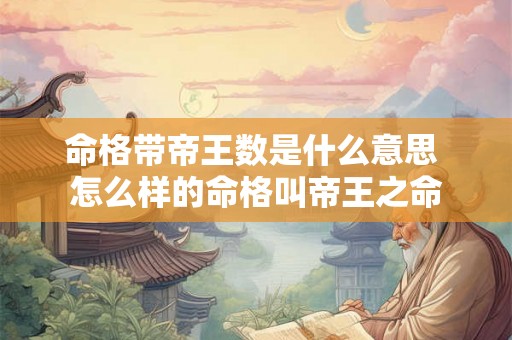 命格带帝王数是什么意思 怎么样的命格叫帝王之命