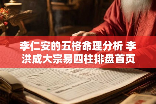 李仁安的五格命理分析 李洪成大宗易四柱排盘首页 李仁安的五格命理分析 李洪成大宗易四柱排盘首页