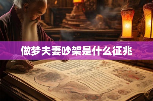 做梦夫妻吵架是什么征兆 做梦夫妻吵架是什么征兆