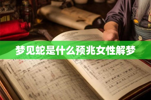梦见蛇是什么预兆女性解梦 梦见蛇是什么预兆女性解梦