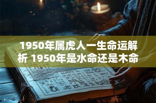 1950年属虎人一生命运解析 1950年是水命还是木命