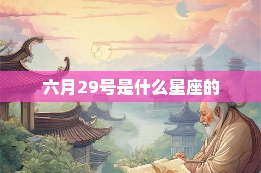 六月29号是什么星座的 六月29号是什么星座的