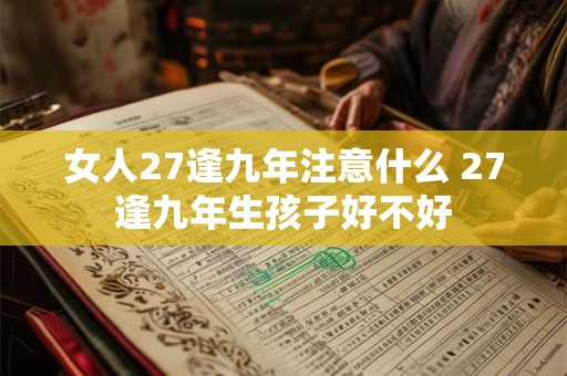 女人27逢九年注意什么 27逢九年生孩子好不好