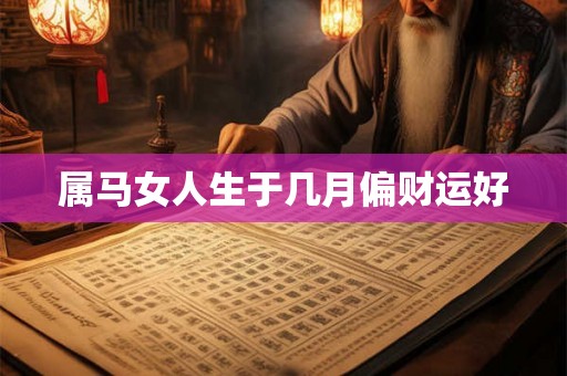 属马女人生于几月偏财运好 属马女人生于几月偏财运好