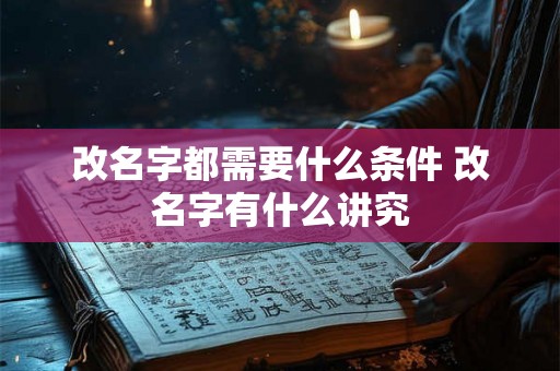 改名字都需要什么条件 改名字有什么讲究