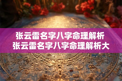 张云雷名字八字命理解析 张云雷名字八字命理解析大全
