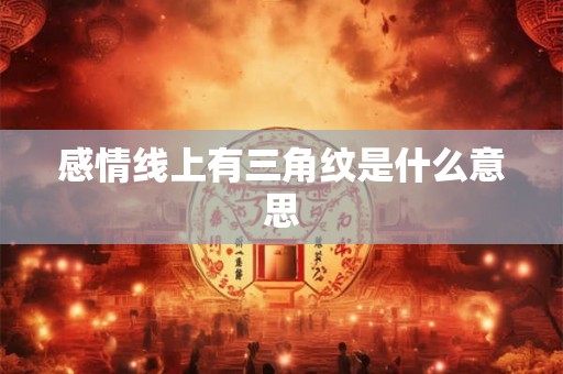 感情线上有三角纹是什么意思