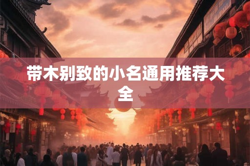 带木别致的小名通用推荐大全