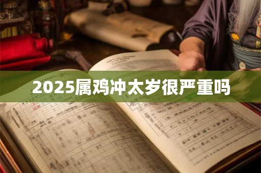 2025属鸡冲太岁很严重吗 2025属鸡冲太岁很严重吗