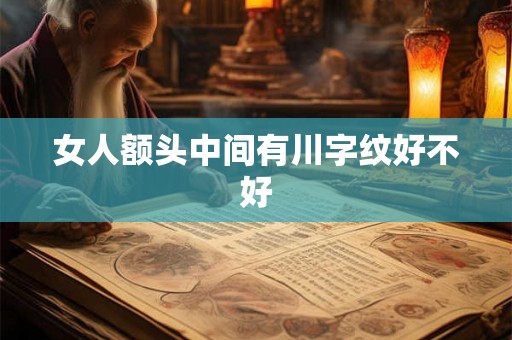 女人额头中间有川字纹好不好 女人额头中间有川字纹好不好
