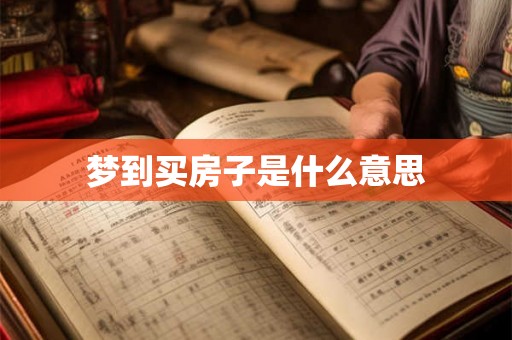 梦到买房子是什么意思 梦到买房子是什么意思
