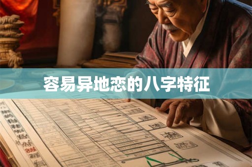 容易异地恋的八字特征 容易异地恋的八字特征