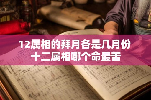 12属相的拜月各是几月份 十二属相哪个命最苦 12属相的拜月各是几月份 十二属相哪个命最苦