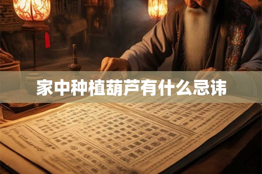 家中种植葫芦有什么忌讳 家中种植葫芦有什么忌讳