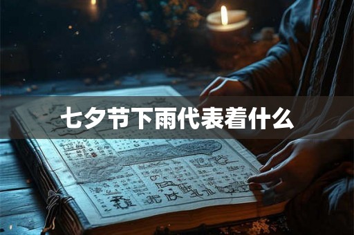 七夕节下雨代表着什么 七夕节下雨代表着什么