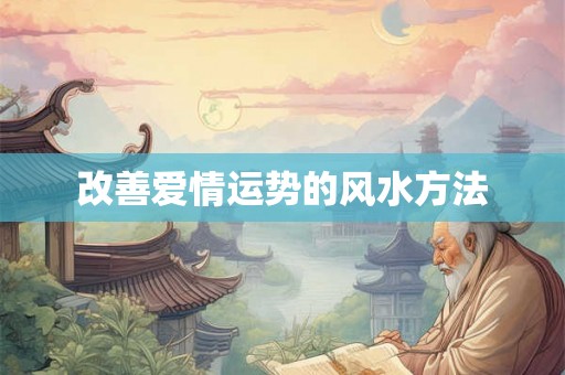 改善爱情运势的风水方法 改善爱情运势的风水方法