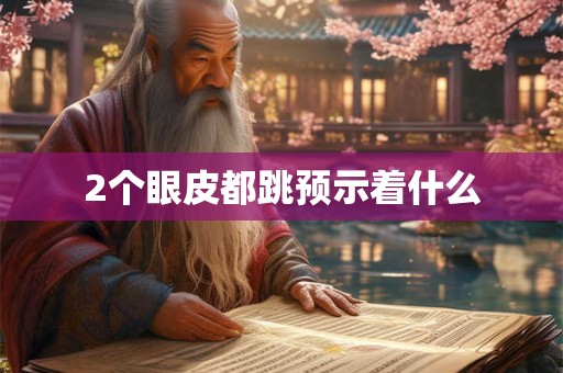 2个眼皮都跳预示着什么 2个眼皮都跳预示着什么