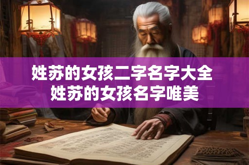 姓苏的女孩二字名字大全 姓苏的女孩名字唯美 姓苏的女孩二字名字大全 姓苏的女孩名字唯美