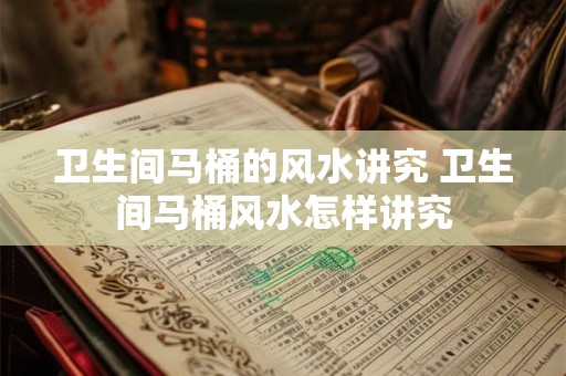 卫生间马桶的风水讲究 卫生间马桶风水怎样讲究