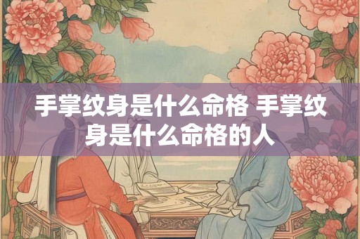 手掌纹身是什么命格 手掌纹身是什么命格的人