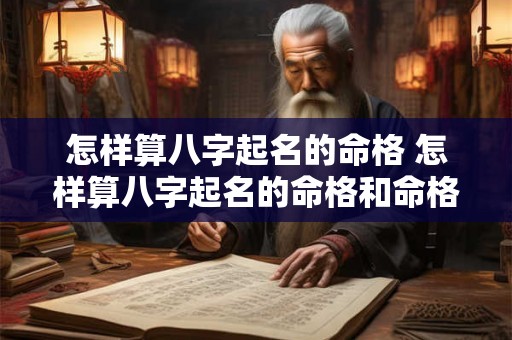 怎样算八字起名的命格 怎样算八字起名的命格和命格 怎样算八字起名的命格 怎样算八字起名的命格和命格