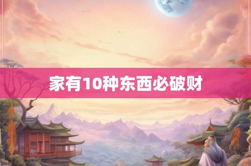 家有10种东西必破财