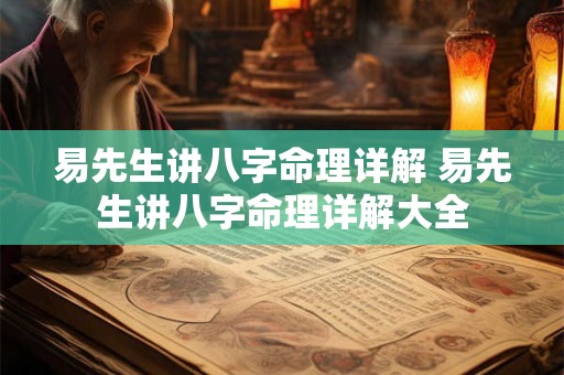 易先生讲八字命理详解 易先生讲八字命理详解大全 易先生讲八字命理详解 易先生讲八字命理详解大全