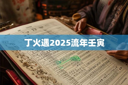 丁火遇2025流年壬寅 丁火遇2025流年壬寅