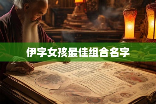 伊字女孩最佳组合名字 伊字女孩最佳组合名字