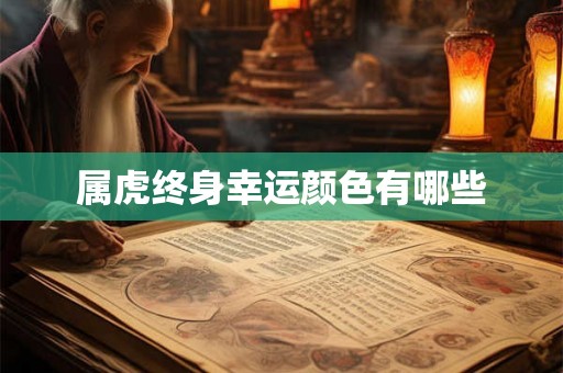 属虎终身幸运颜色有哪些 属虎终身幸运颜色有哪些