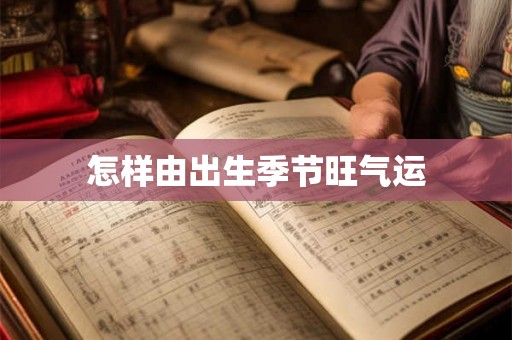 怎样由出生季节旺气运 怎样由出生季节旺气运