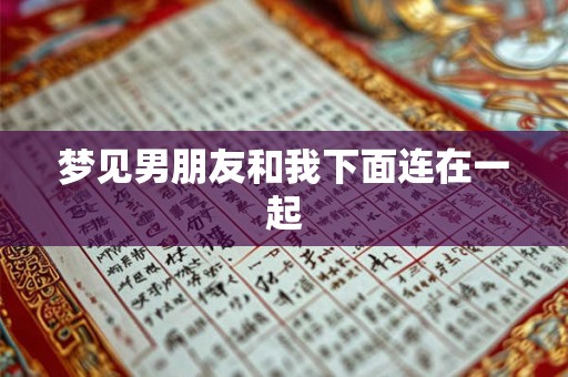 梦见男朋友和我下面连在一起 梦见男朋友和我下面连在一起