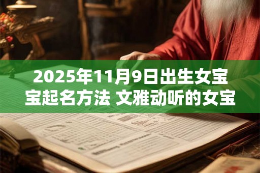 2025年11月9日出生女宝宝起名方法 文雅动听的女宝宝名字