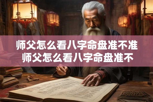 师父怎么看八字命盘准不准 师父怎么看八字命盘准不准确 师父怎么看八字命盘准不准 师父怎么看八字命盘准不准确