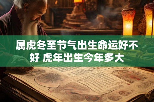 属虎冬至节气出生命运好不好 虎年出生今年多大