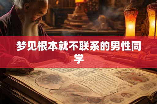 梦见根本就不联系的男性同学