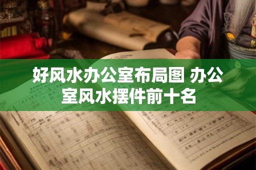 好风水办公室布局图 办公室风水摆件前十名